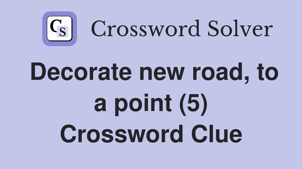 Decorate new road, to a point (5) Crossword Clue Answers Crossword